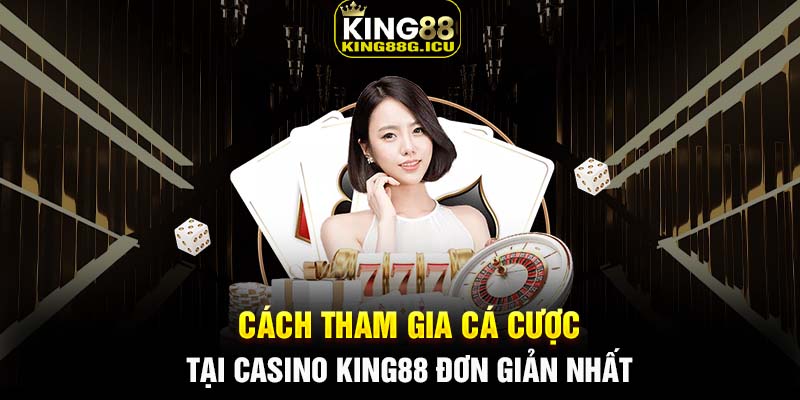 Cách tham gia cá cược tại Casino King88 đơn giản nhất